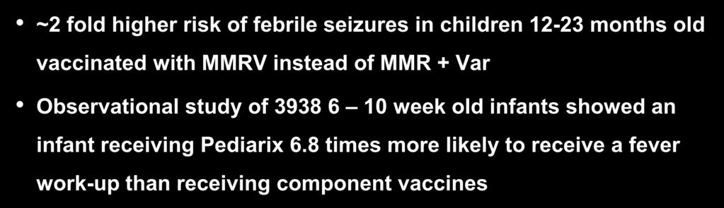 Increased Risk of Adverse Reactions ~2 fold higher risk of febrile seizures in children 12-23 months old vaccinated with MMRV instead of MMR + Var Observational study of 3938 6 10 week old infants