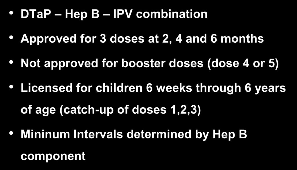 Pediarix DTaP Hep B IPV combination Approved for 3 doses at 2, 4 and 6 months Not approved for booster doses (dose 4 or 5)