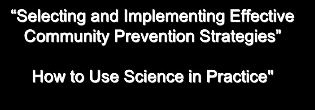 Selecting and Implementing Effective Community Prevention Strategies How to Use Science