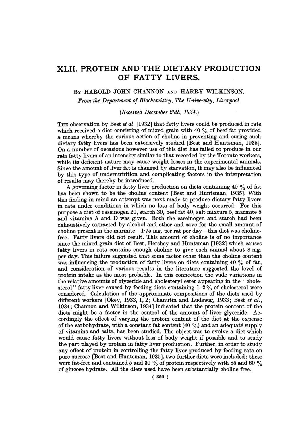 XLII. PROTEIN AND THE DIETARY PRODUCTION OF FATTY LIVERS. BY HAROLD JOHN CHANNON AND HARRY WILKINSON. From the Department of Biochemistry, The University, Liverpool. (Received December 20th, 1934.
