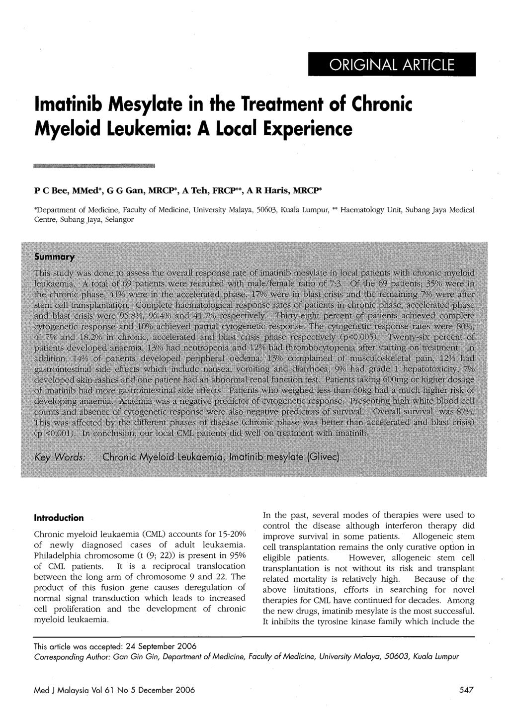 ORIGINAL ARTICLE Imatinib Mesylate in the Treatment of Chronic Myeloid Leukemia: A Local Experience PC Bee, MMed*, G G Gan, MRCP*, A Teh, FRCP**, A R Haris, MRCP* *Department of Medicine, Faculty of