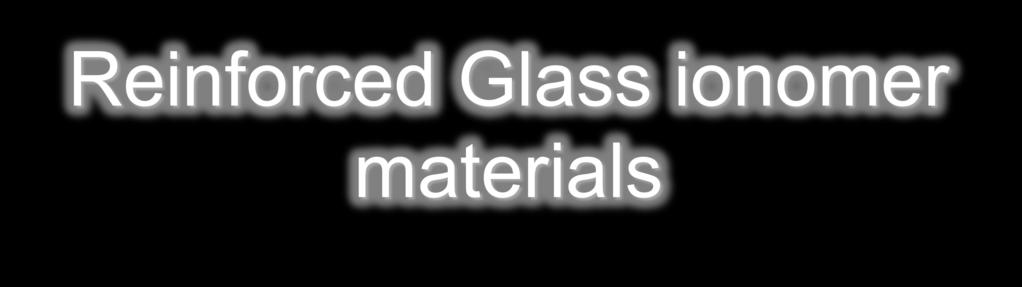 Reinforced Glass ionomer materials Smaller particle size leads