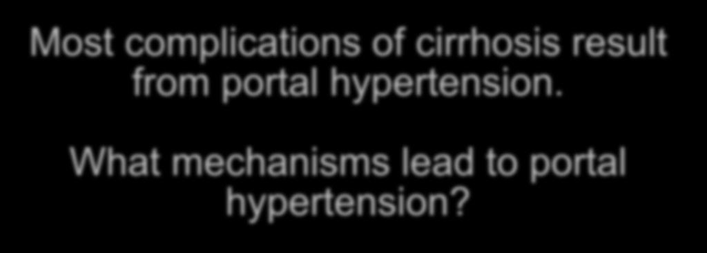 MECHANISMS OF PORTAL HYPERTENSION Most complications of cirrhosis