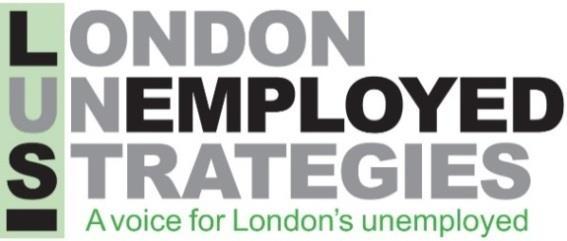 London Unemployed Strategies Workshop London Unemployed Strategies are an organisation that campaigns for more help and less harassment for the unemployed.