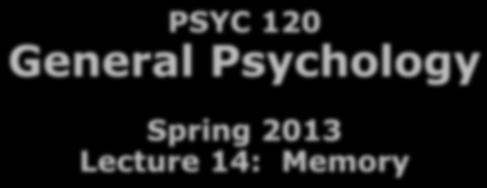 Outline 3/14/2013 PSYC 120 General Psychology Spring 2013 Lecture 14: Memory 3 processes of memory Encoding Storage Retrieval Dr. Bart Moore bamoore@napavalley.