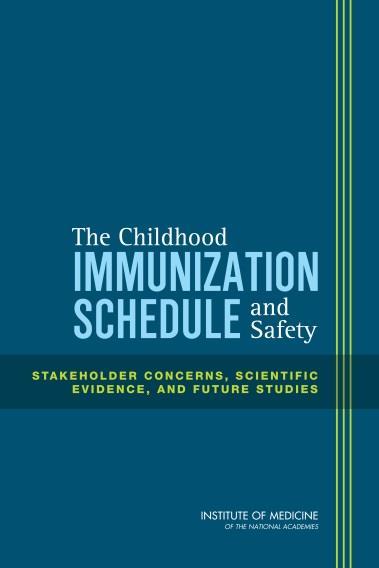 IOM Report: The Childhood Immunization Schedule and Safety: Stakeholder Concerns, Scientific Evidence, and Future Studies There is no evidence that the current routine immunization schedule is not