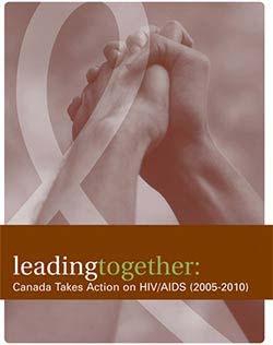 Leading Together: Canada Takes Action on HIV/AIDS Vision: The end of the HIV/AIDS epidemic is in sight A collaboratively developed
