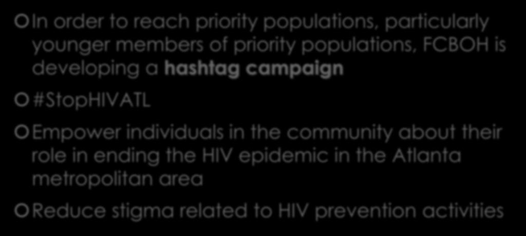 Social Media Campaign In order to reach priority populations, particularly younger members of priority populations, FCBOH is developing a hashtag campaign