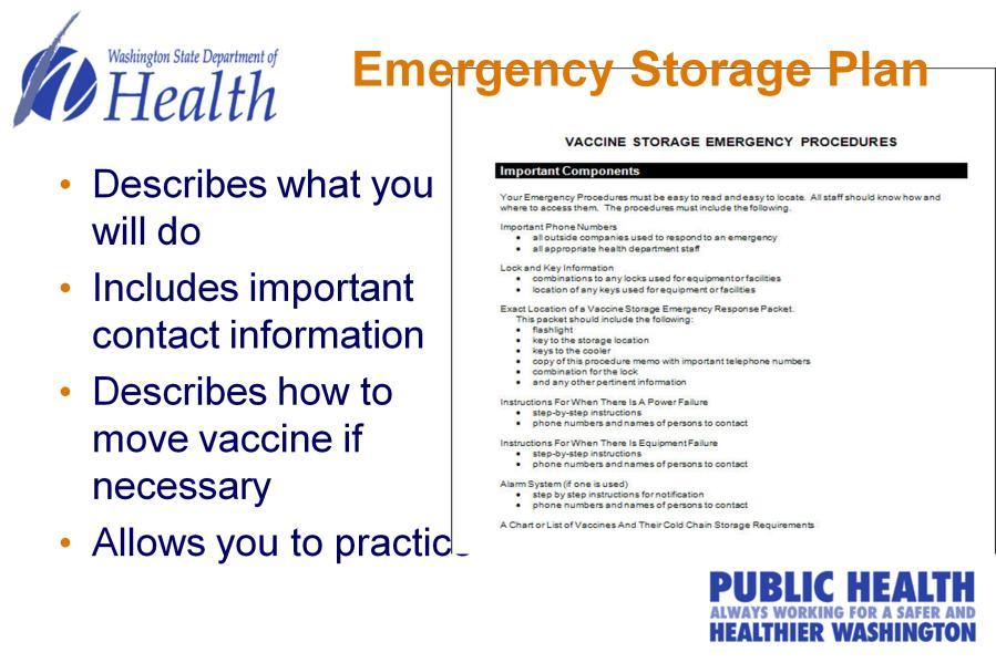 This is a sample of our template for an Emergency Storage Plan. It s designed to tell staff what to do if there is an emergency, what information to have on hand, how to move vaccine if necessary.