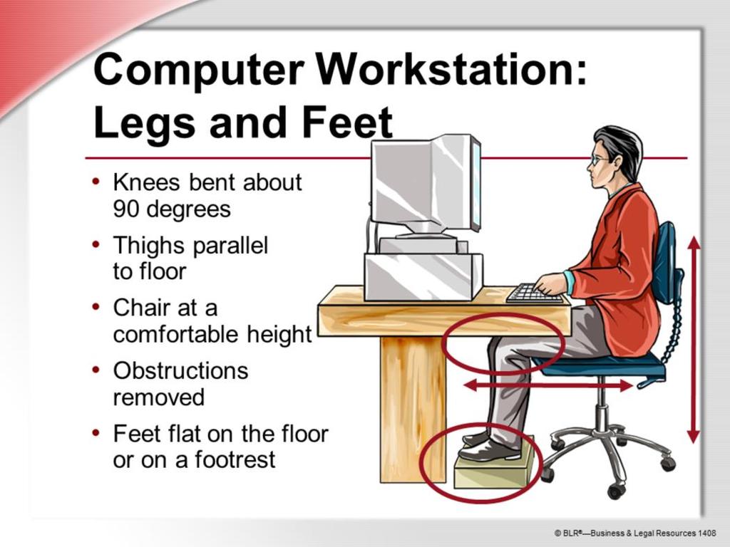 The position of your lower body while you work on the computer is also important in preventing MSDs. Your knees should be comfortably bent about 90 degrees.