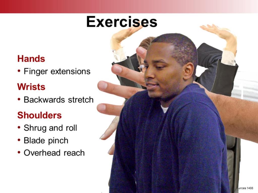 Here s another way to help prevent MSDs. Simple exercises can strengthen muscles and allow overworked areas to stretch. You can do them during work breaks and at the end of the day.