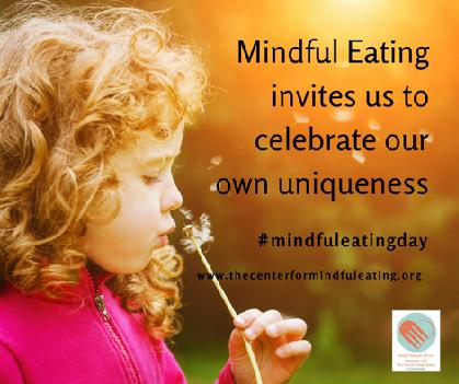 Day 8 Mindful Eating invites us to celebrate our own uniqueness We all have unique needs, desires and life circumstances. With Mindful Eating we learn to become more attuned to our own specific needs.