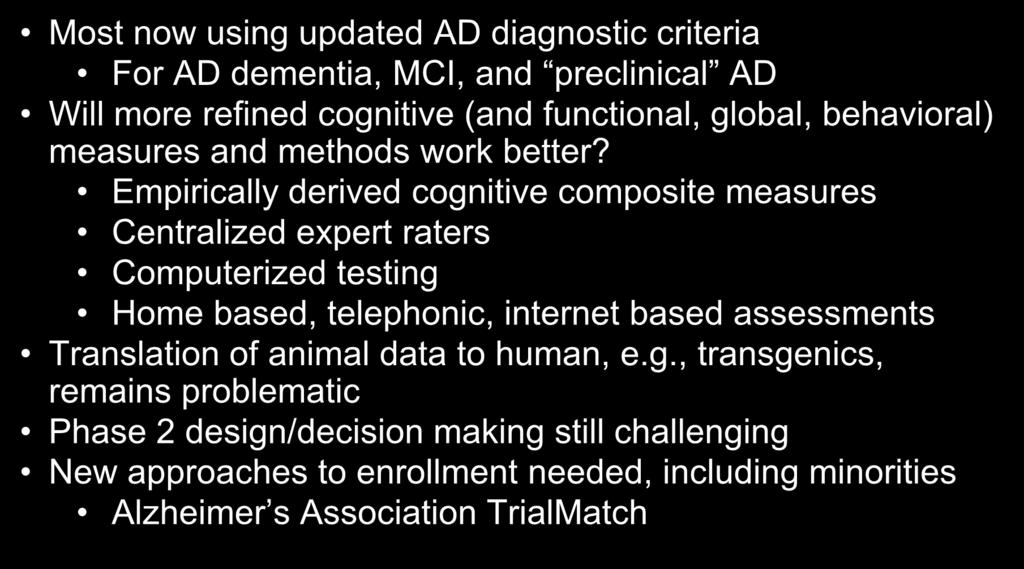 Some Lessons From More Recent Trials Most now using updated AD diagnostic criteria For AD dementia, MCI, and preclinical AD Will more refined cognitive (and functional, global, behavioral) measures