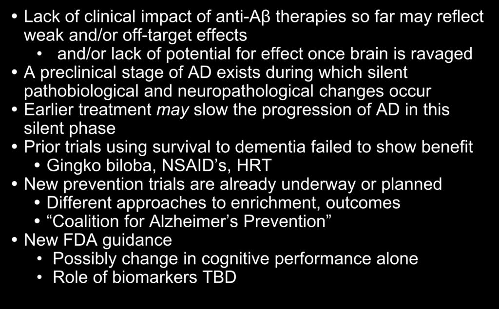 Prevention Research Lack of clinical impact of anti-aβ therapies so far may reflect weak and/or off-target effects and/or lack of potential for effect once brain is ravaged A preclinical stage of AD