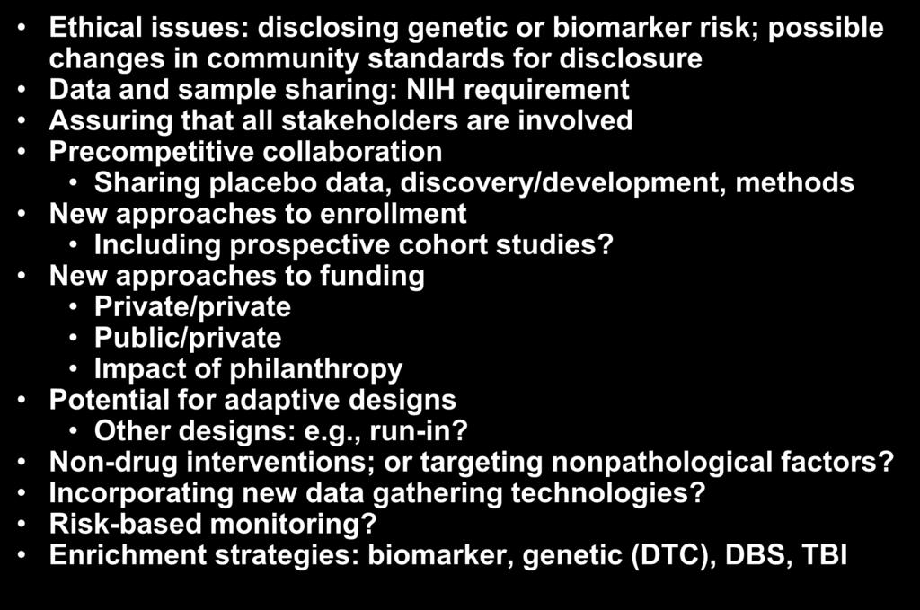Some New Themes and Questions Ethical issues: disclosing genetic or biomarker risk; possible changes in community standards for disclosure Data and sample sharing: NIH requirement Assuring that all
