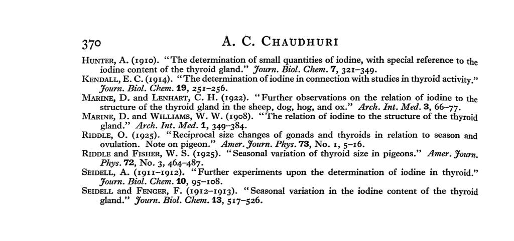70 A. C. CHAUDHURI HUNTER, A. (igio). "The determination of small quantities of iodine, with special reference to the iodine content of the gland." Journ. Biol. Chem. 7, 9. KENDALL, E. C. (9).