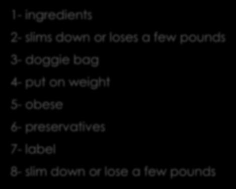 Step 5 Quiz 1- ingredients 2- slims down or loses a few pounds 3- doggie bag 4-