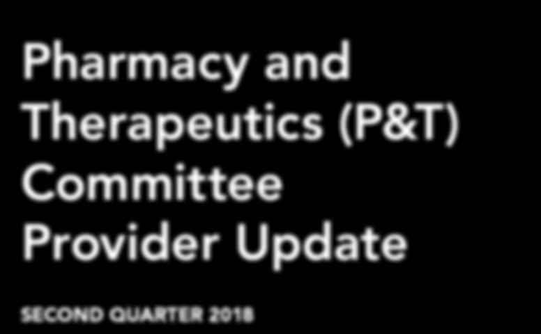 Pharmacy and Therapeutics (P&T) Committee Provider Update SECOND QUARTER 2018 P&T Committee Decisions Effective June 1, 2018 Dear Healthcare Practitioner: The Presbyterian Health Plan, Inc.