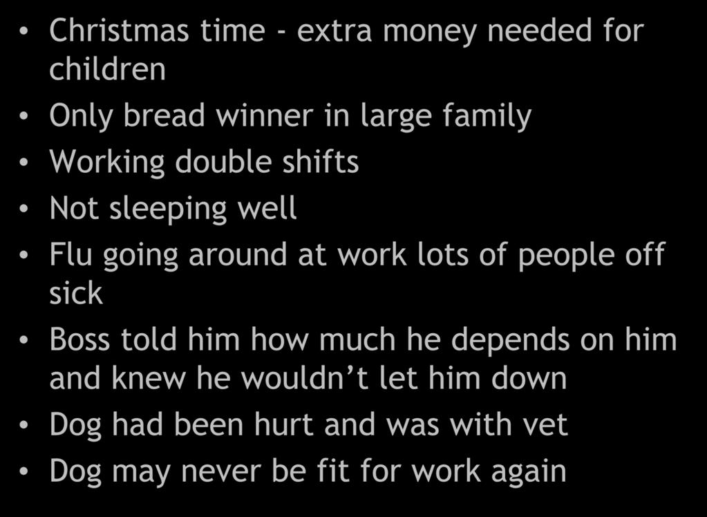 Christmas time - extra money needed for children Only bread winner in large family Working double shifts Not sleeping well Flu going around at work lots of