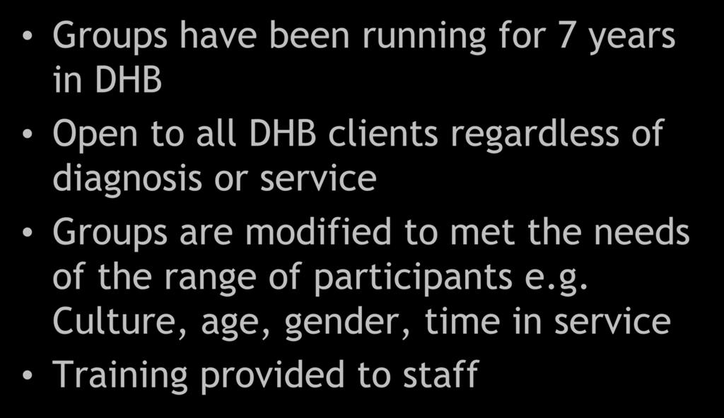 History of Groups Groups have been running for 7 years in DHB Open to all DHB clients regardless of diagnosis or service Groups