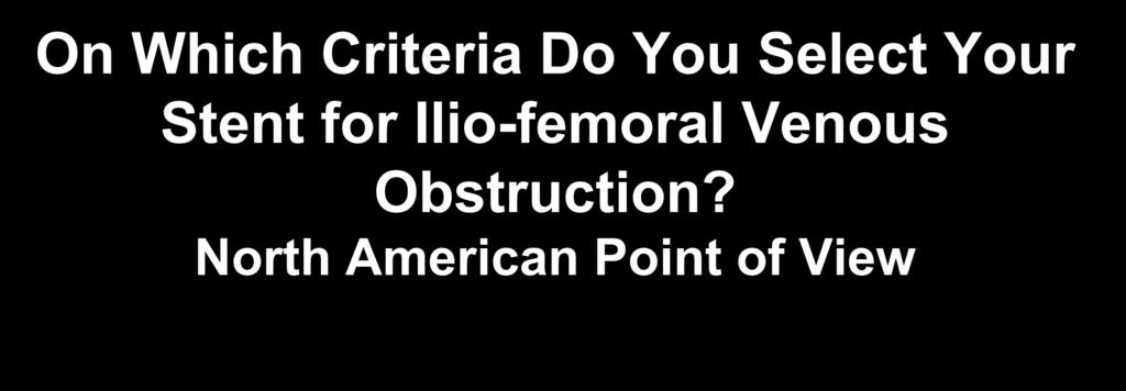 On Which Criteria Do You Select Your Stent for Ilio-femoral Venous Obstruction?