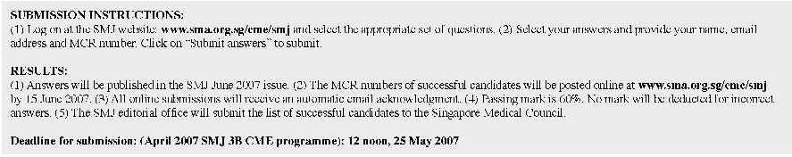 Singapore Med J 2007; 48 (4) : 367 SINGAPORE MEDICAL COUNCIL CATEGORY 3B CME PROGRAMME Multiple Choice Questions (Code SMJ 200704A) Question 1.