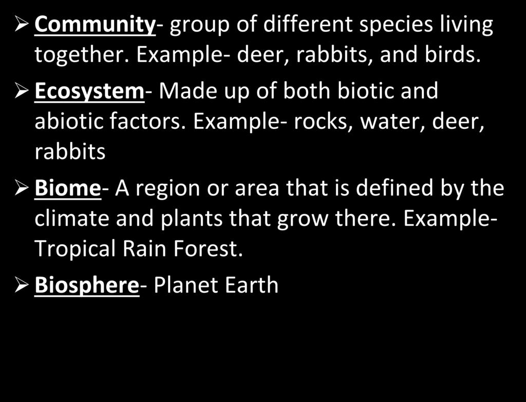 Community- group of different species living together. Example- deer, rabbits, and birds. Ecosystem- Made up of both biotic and abiotic factors.