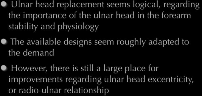 Conclusion Ulnar head replacement seems logical, regarding the importance of the ulnar head in the forearm stability and physiology The available