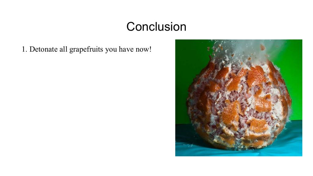 Conclusion: stop eating grapefruits and detonate/explode