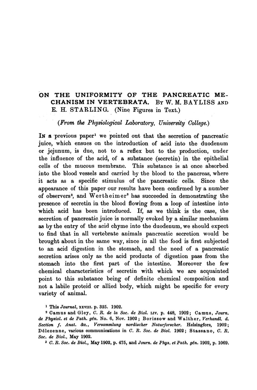 ON THE UNIFORMITY OF THE PANCREATIC ME- CHANISM IN VERTEBRATA. BY W. M. BAYLISS AND E. H. STARLING. (Nine Figures in Text.) (From the Physiological Laboratory, University College.