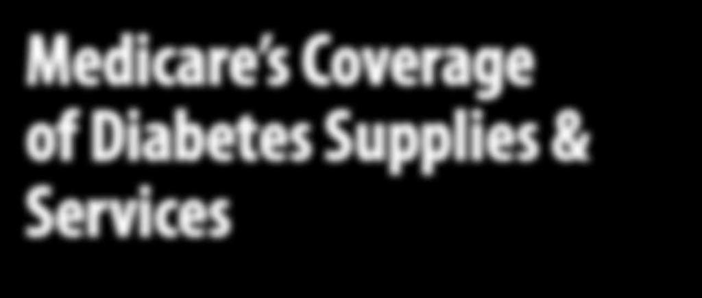 Medicare s Coverage of Diabetes Supplies & Services C E N T E R S F O R M E D I C A R E & M E D I C A I D S E R V I C E S What s covered