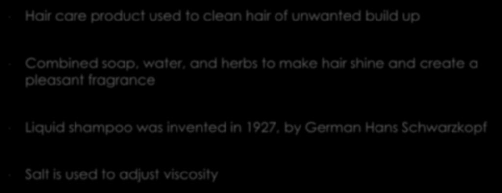 Shampoo Hair care product used to clean hair of unwanted build up Combined soap, water, and herbs to make hair shine and
