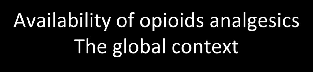 Availability of opioids analgesics The global context 92% of the world morphine is consumed by 17% of the world s population, North America, Oceania & Western Europe; In nearly 90% of the countries