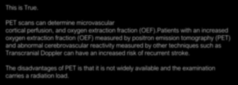 A. Patients with an increased oxygen extraction fraction (OEF) measured by positron emission tomography (PET) have an increased risk of recurrent stroke. This is True.