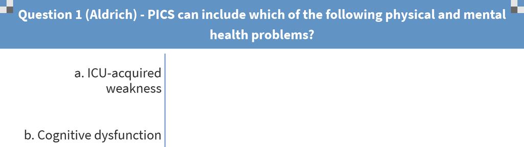 Question 1 PICS can include which of the following physical and mental health problems? a. ICU acquired weakness b. Cognitive dysfunction c.