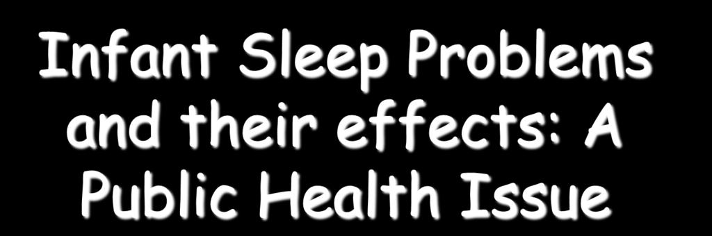 Infant Sleep Problems and their effects: A Public Health Issue Wendy Hall, RN, PhD