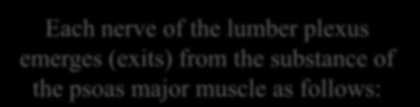 Each nerve of the lumber plexus emerges (exits) from the substance of the psoas major muscle as follows: L1 L2 L3