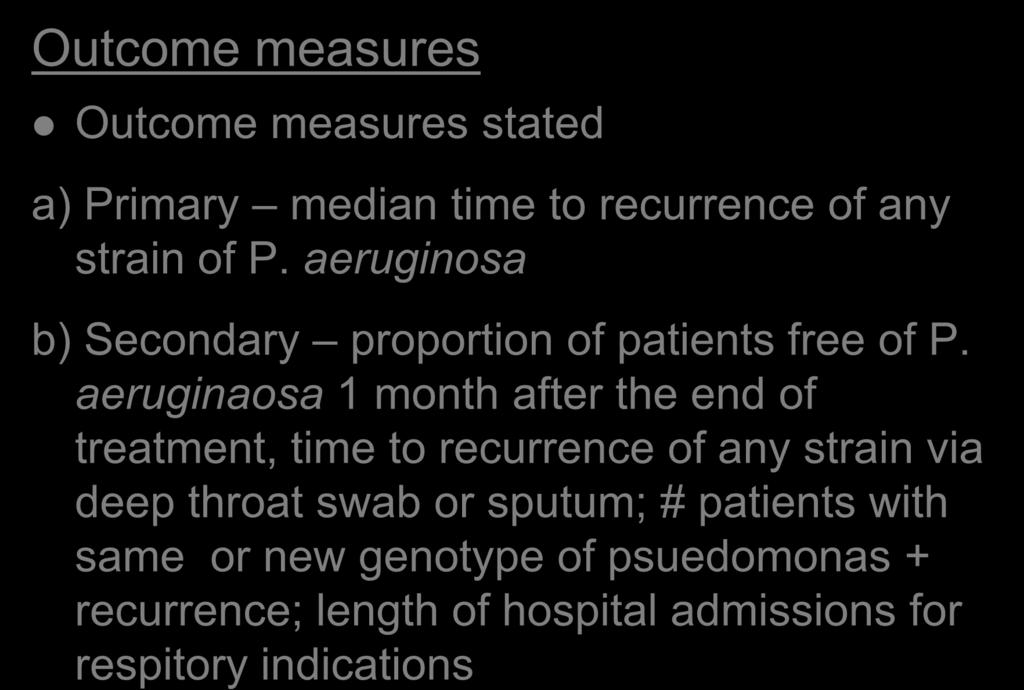 Outcome measures Methods Outcome measures stated a) Primary median time to recurrence of any strain of P. aeruginosa b) Secondary proportion of patients free of P.
