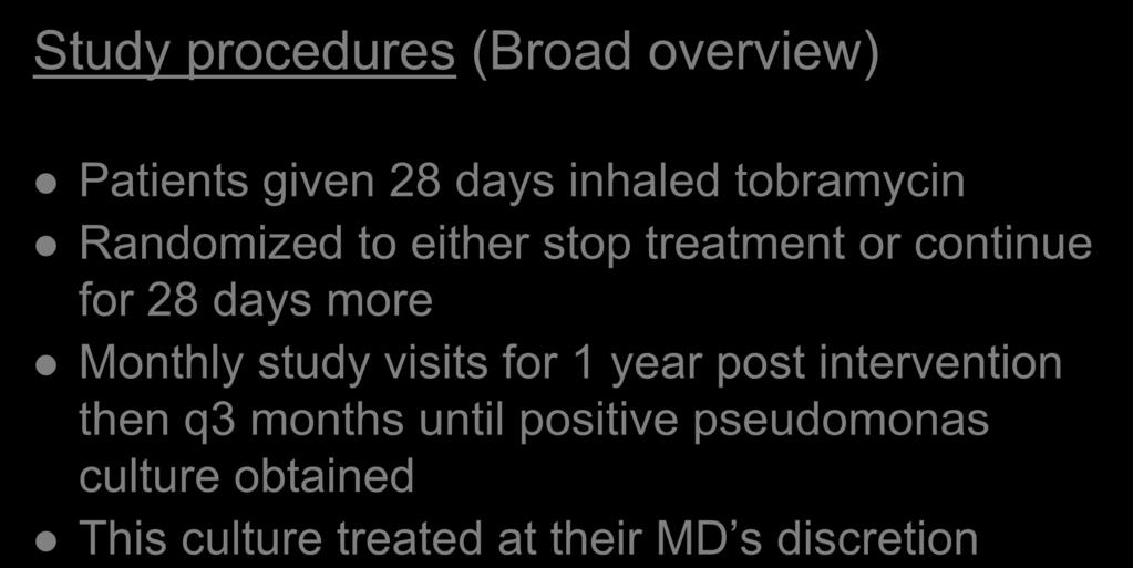 Methods Study procedures (Broad overview) Patients given 28 days inhaled tobramycin Randomized to either stop treatment or continue for 28 days more