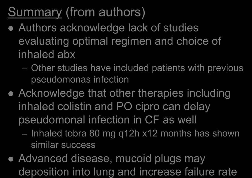 Discussion Summary (from authors) Authors acknowledge lack of studies evaluating optimal regimen and choice of inhaled abx Other studies have included patients with previous pseudomonas infection