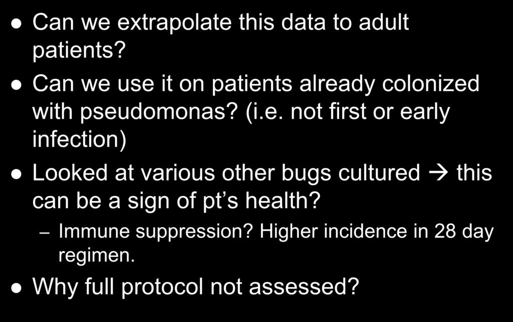 General Interpretation Can we extrapolate this data to adult patients? Can we use it on patients already colonized with pseudomonas? (i.e. not first or early infection) Looked at various other bugs cultured this can be a sign of pt s health?