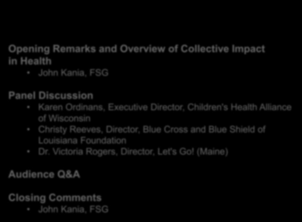 Agenda for Today s Webinar Opening Remarks and Overview of Collective Impact in Health John Kania, FSG Panel Discussion Karen Ordinans, Executive Director, Children's Health Alliance of Wisconsin