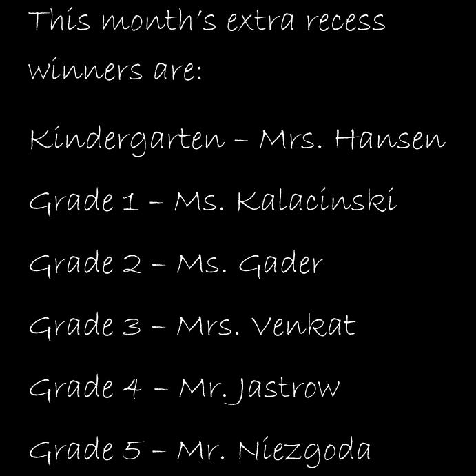 This month s extra recess winners are: Kindergarten Mrs. Hansen Grade 1 Ms. Kalacinski Grade 2 Ms. Gader Grade 3 Mrs. Venkat Mr.