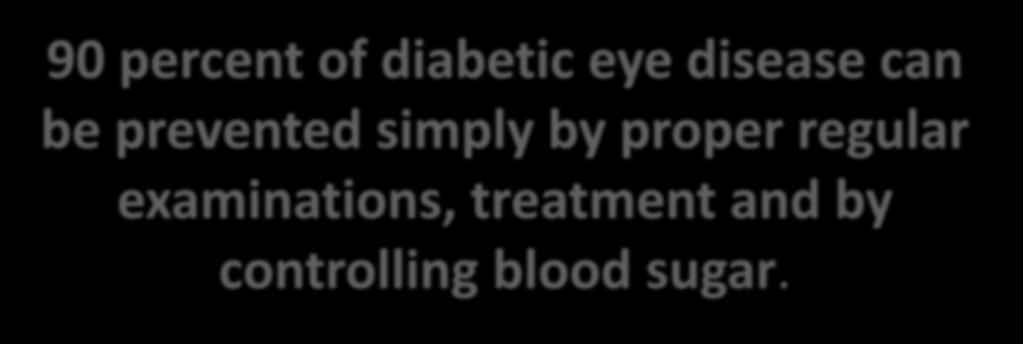 PREVENTION 90 percent of diabetic eye disease can be prevented simply by proper regular
