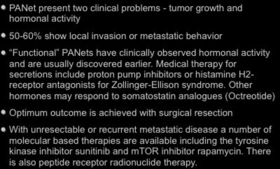 IV. Neoplastic - Other PANet (Pancreatic Neuroendocrine tumors) PANet present two clinical problems - tumor growth and hormonal activity 50-60% show local invasion or metastatic behavior Functional