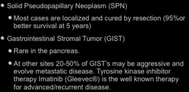 IV. Neoplastic - Other Solid Pseudopapillary Neoplasm (SPN) Most cases are localized and cured by resection (95%or better survival at 5 years) Gastrointestinal Stromal