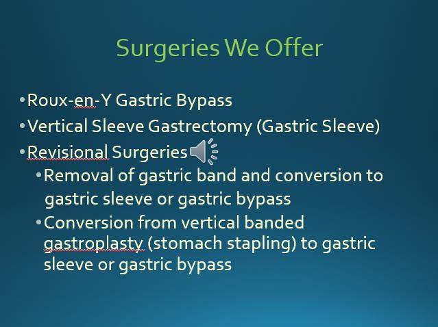 We specialize in 2 of the most commonly performed weight loss surgery procedures, the Roux-en-Y Gastric Bypass and the Vertical Sleeve Gastrectomy, also known as the Gastric Sleeve.