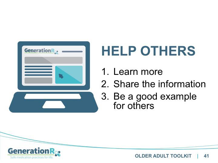 SLIDE 41 Transition: How can you help others? 1. First, you (and others) can learn more about these issues by visiting the Learn section at GenerationRx.org. 2.