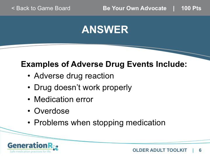 SLIDE 6 Answer: Advocate, 100pts Transition: For the purpose of the trivia game, count your answer as correct if you have any one of these listed to describe an Adverse Drug Event.