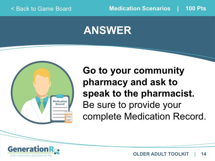 SLIDE 14 Answer: Medication Scenarios, 100pts Transition: Your pharmacist is a great resource, especially when it comes to picking a specific over-the-counter product and advising